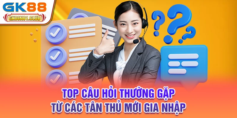 Top câu hỏi thường gặp từ các tân thủ mới gia nhập
